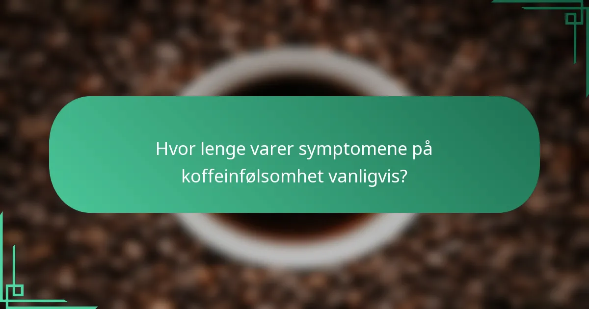 Hvor lenge varer symptomene på koffeinfølsomhet vanligvis?
