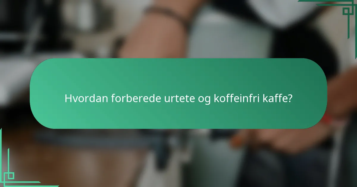 Hvordan forberede urtete og koffeinfri kaffe?