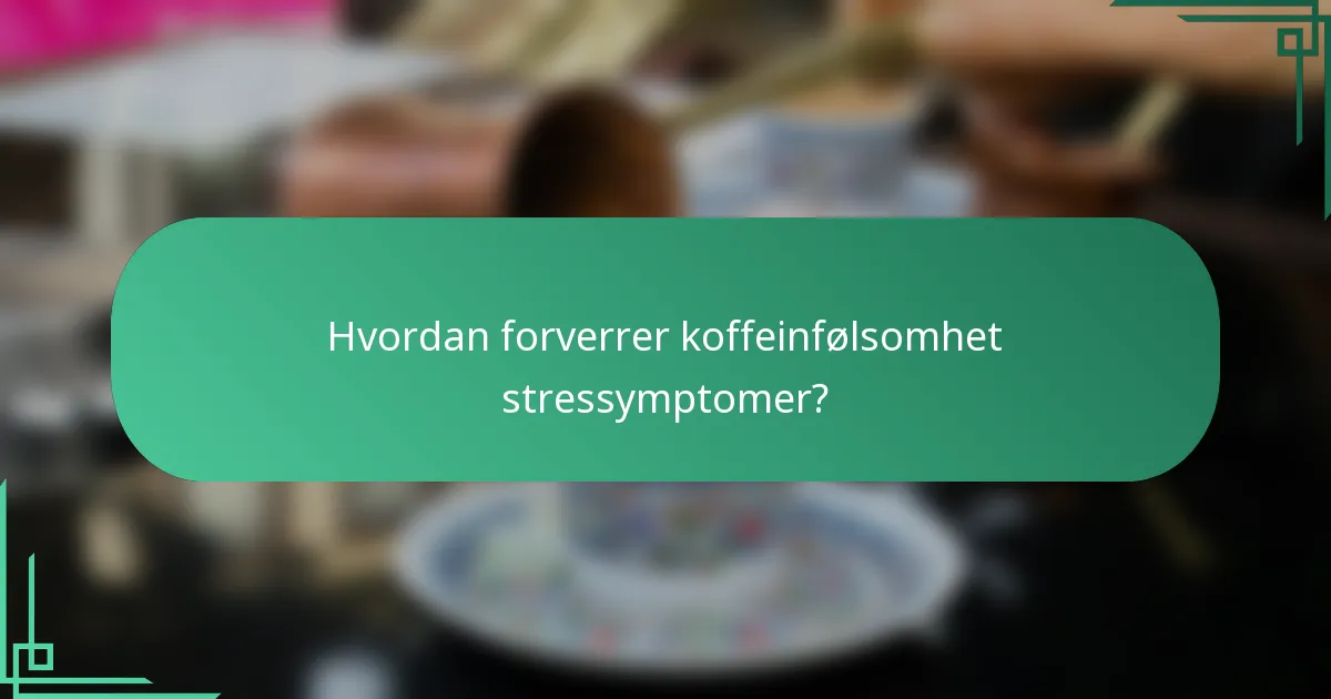 Hvordan forverrer koffeinfølsomhet stressymptomer?