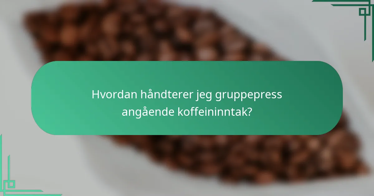 Hvordan håndterer jeg gruppepress angående koffeininntak?