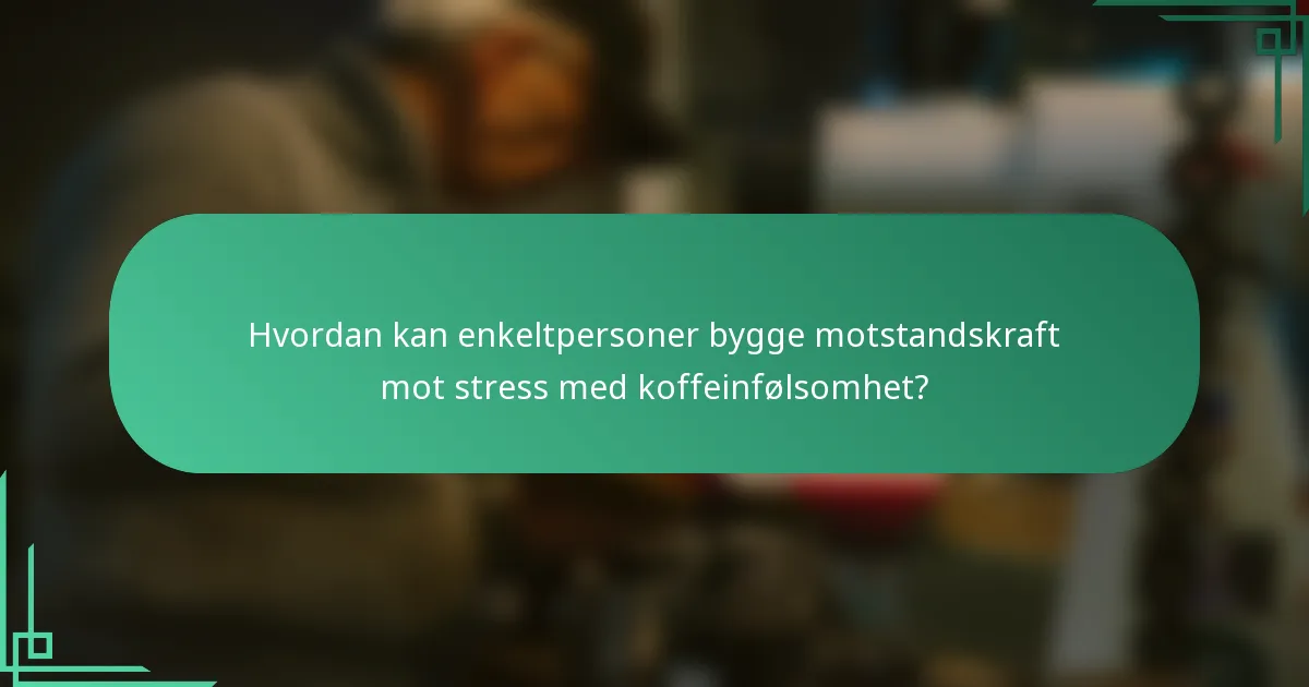Hvordan kan enkeltpersoner bygge motstandskraft mot stress med koffeinfølsomhet?