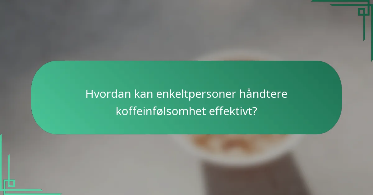 Hvordan kan enkeltpersoner håndtere koffeinfølsomhet effektivt?