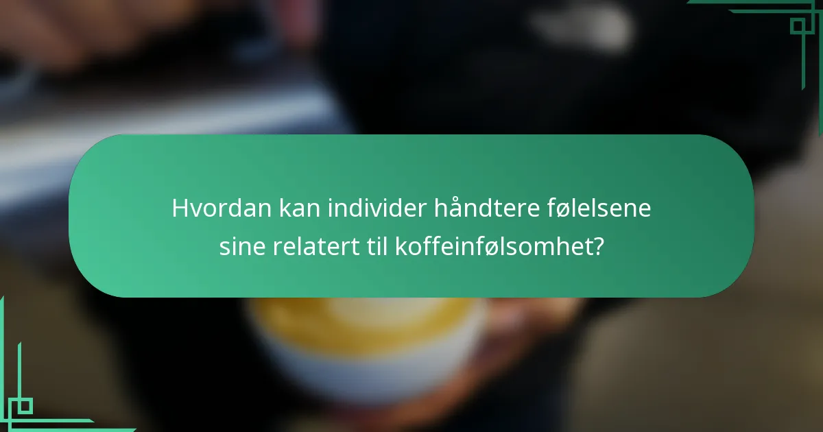 Hvordan kan individer håndtere følelsene sine relatert til koffeinfølsomhet?