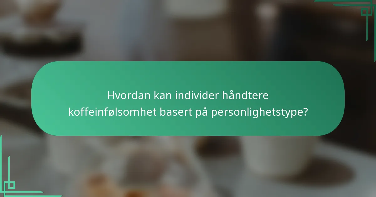 Hvordan kan individer håndtere koffeinfølsomhet basert på personlighetstype?