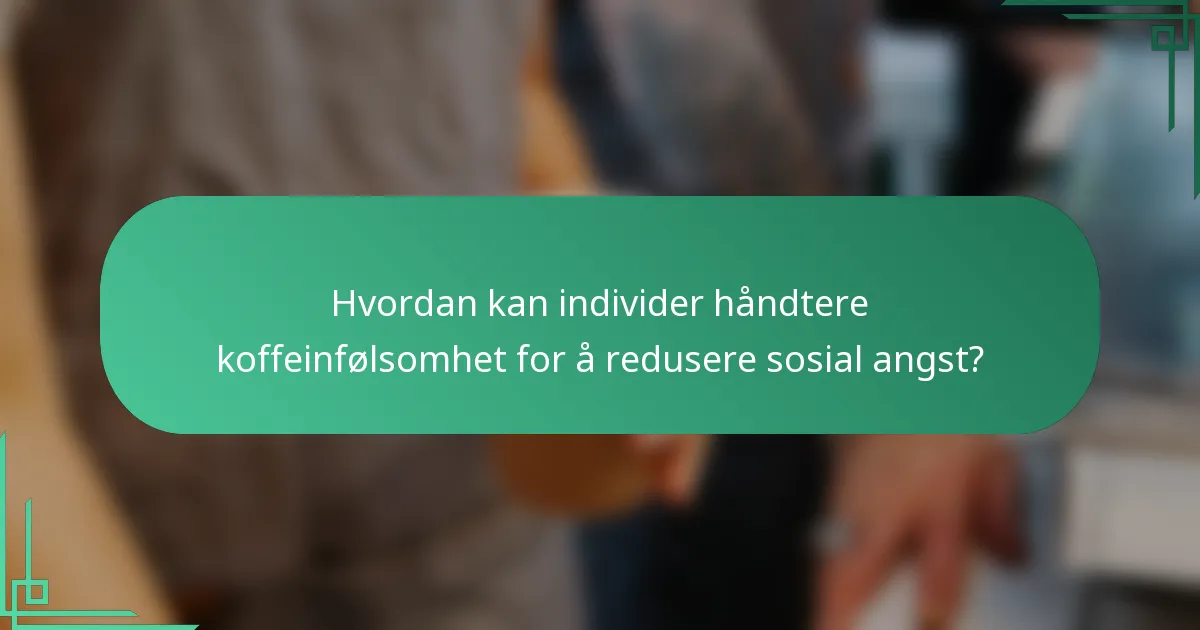 Hvordan kan individer håndtere koffeinfølsomhet for å redusere sosial angst?