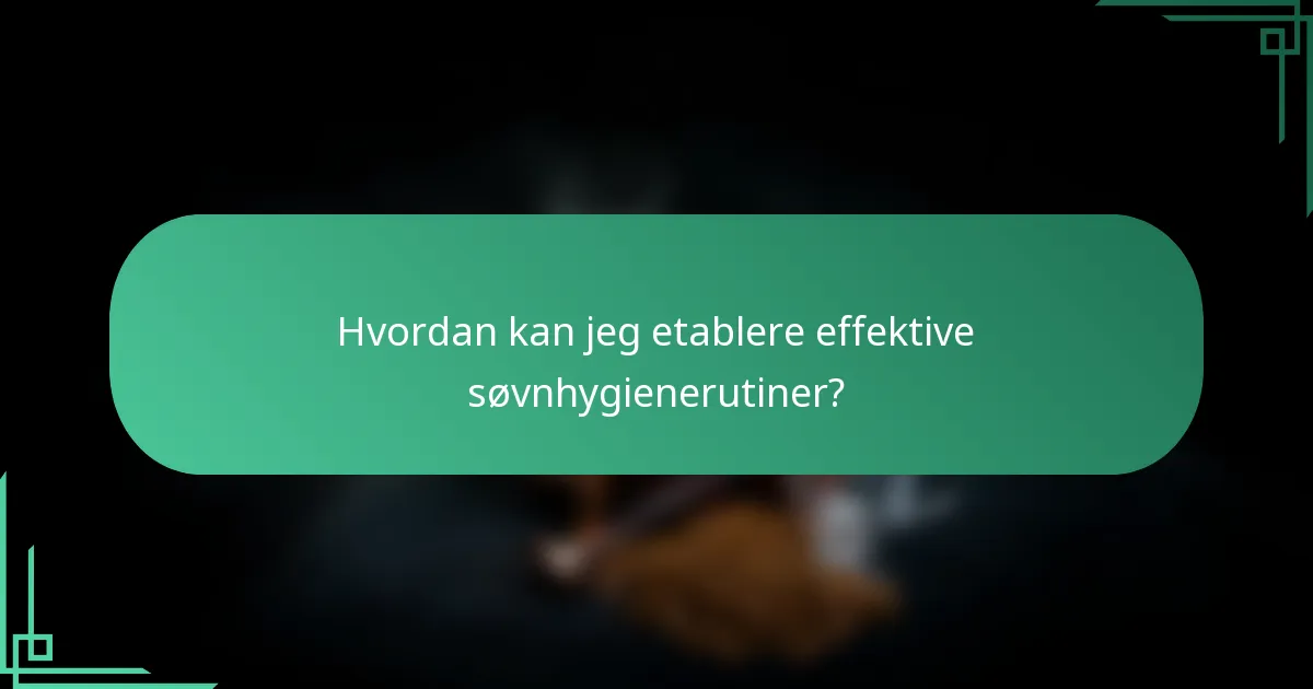 Hvordan kan jeg etablere effektive søvnhygienerutiner?
