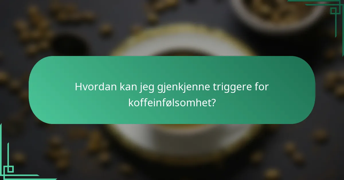 Hvordan kan jeg gjenkjenne triggere for koffeinfølsomhet?
