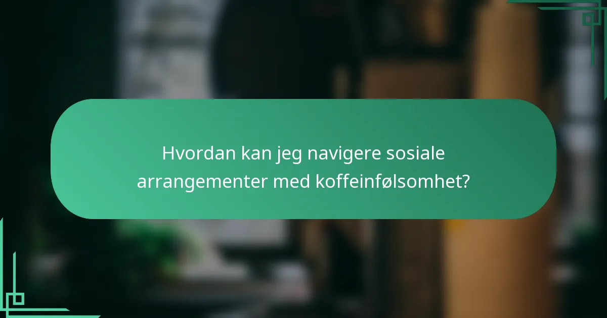 Hvordan kan jeg navigere sosiale arrangementer med koffeinfølsomhet?