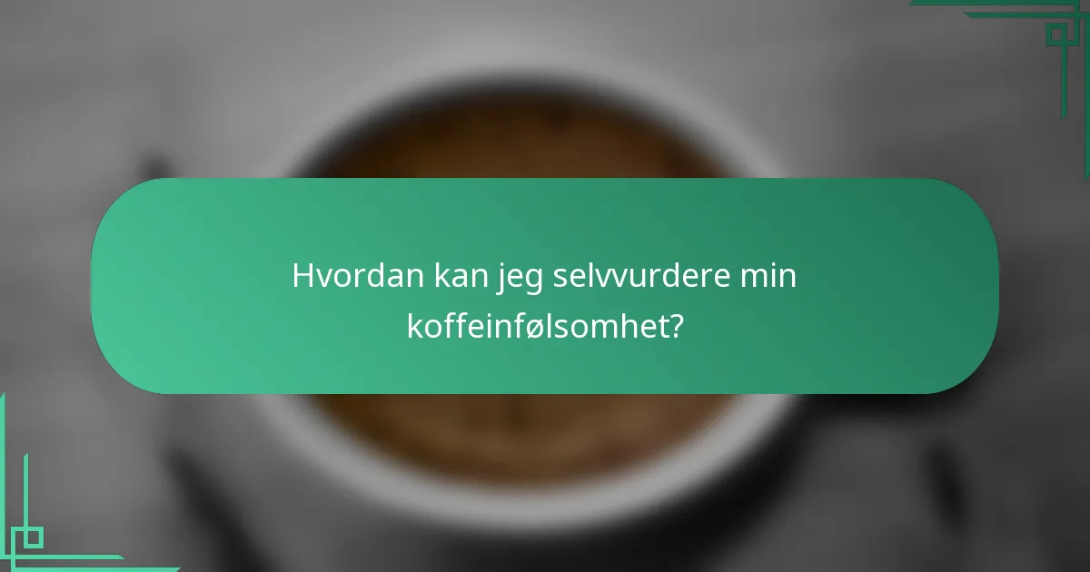 Hvordan kan jeg selvvurdere min koffeinfølsomhet?