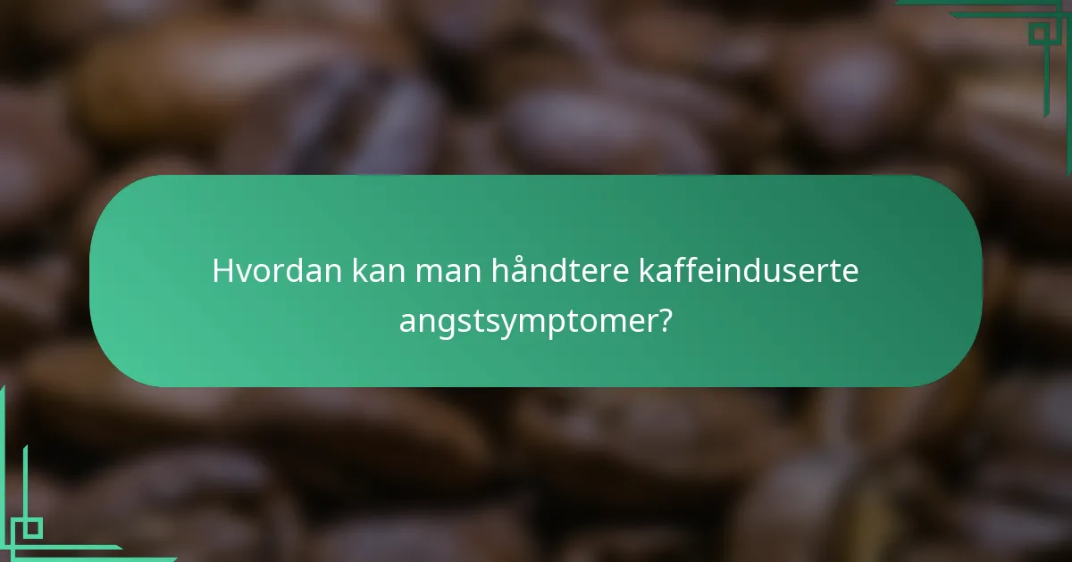 Hvordan kan man håndtere kaffeinduserte angstsymptomer?