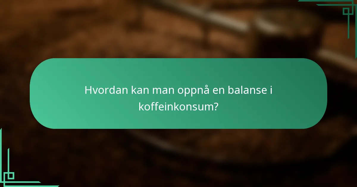 Hvordan kan man oppnå en balanse i koffeinkonsum?