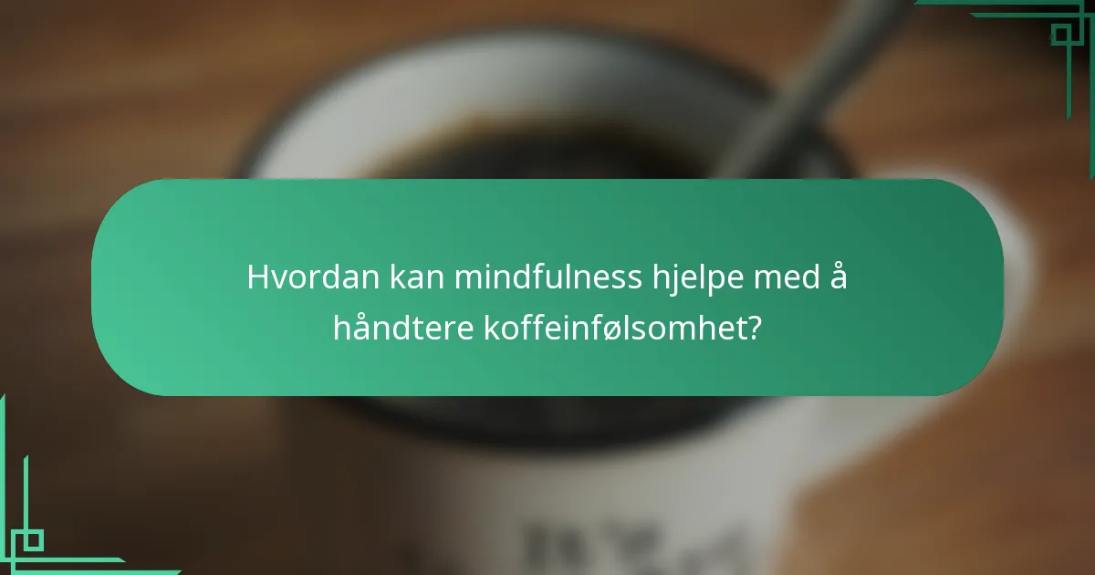 Hvordan kan mindfulness hjelpe med å håndtere koffeinfølsomhet?