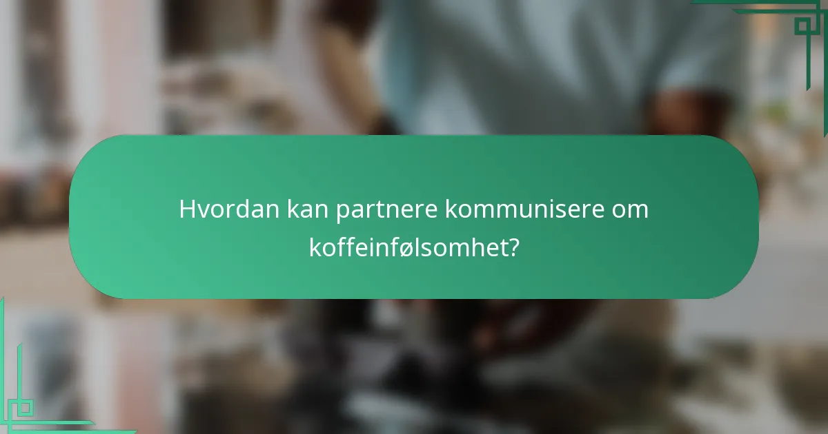 Hvordan kan partnere kommunisere om koffeinfølsomhet?