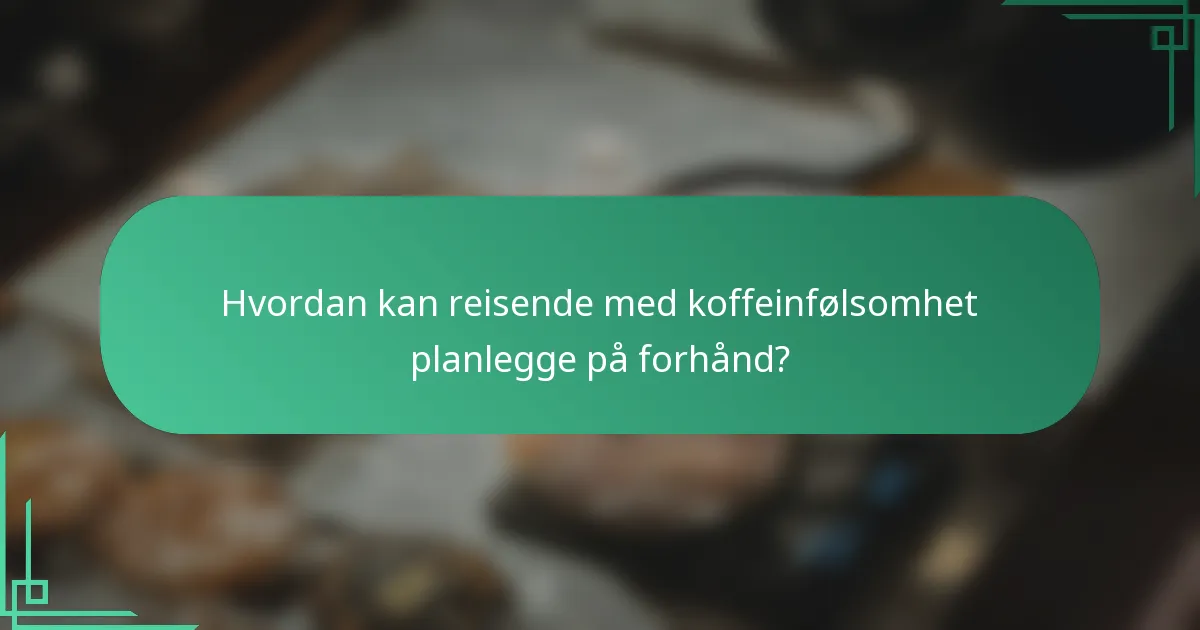 Hvordan kan reisende med koffeinfølsomhet planlegge på forhånd?