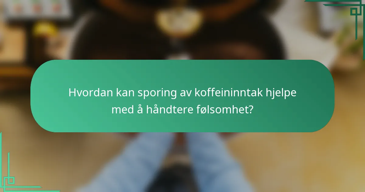 Hvordan kan sporing av koffeininntak hjelpe med å håndtere følsomhet?