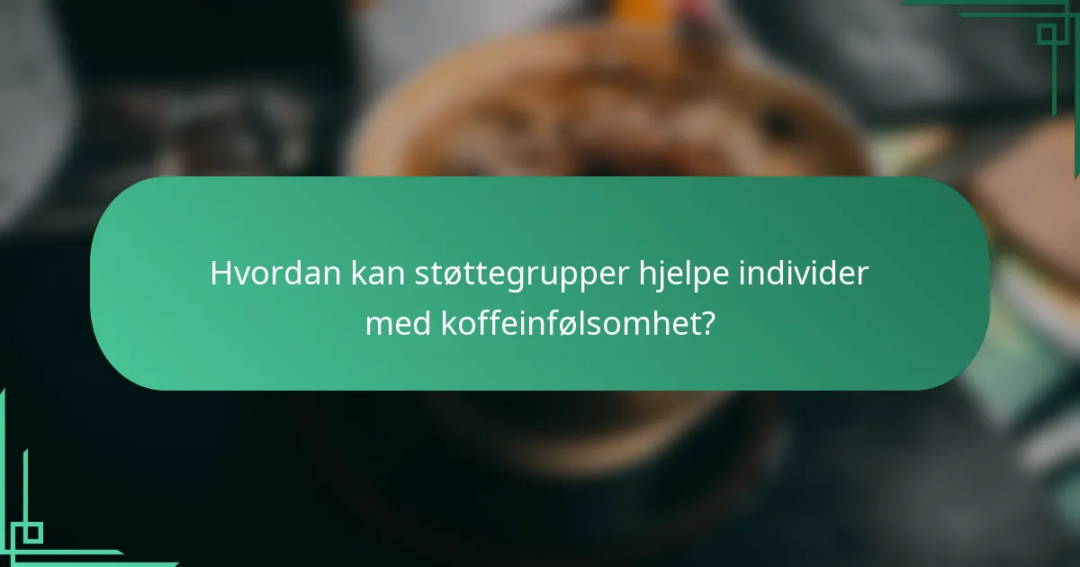Hvordan kan støttegrupper hjelpe individer med koffeinfølsomhet?