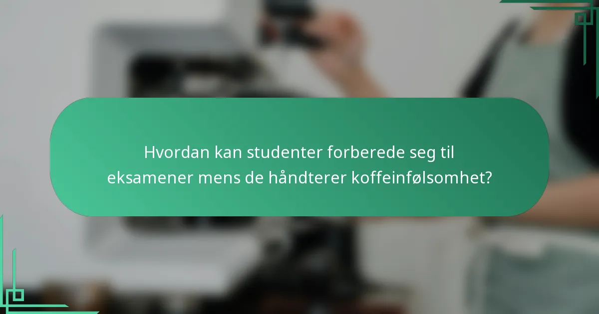 Hvordan kan studenter forberede seg til eksamener mens de håndterer koffeinfølsomhet?