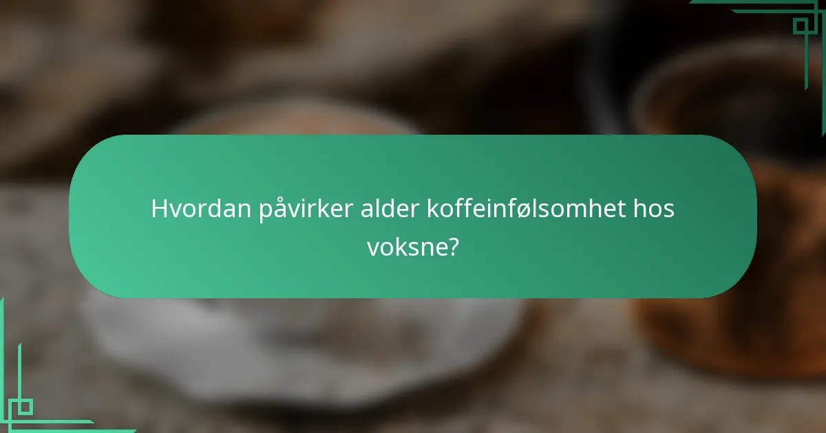 Hvordan påvirker alder koffeinfølsomhet hos voksne?