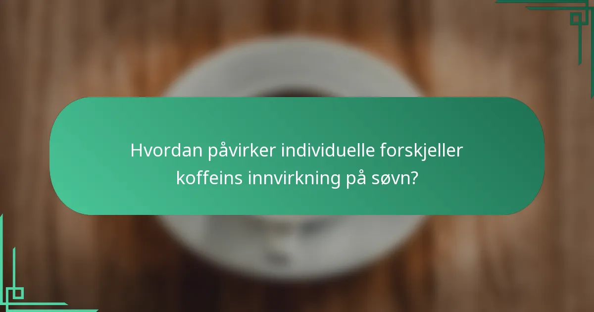 Hvordan påvirker individuelle forskjeller koffeins innvirkning på søvn?