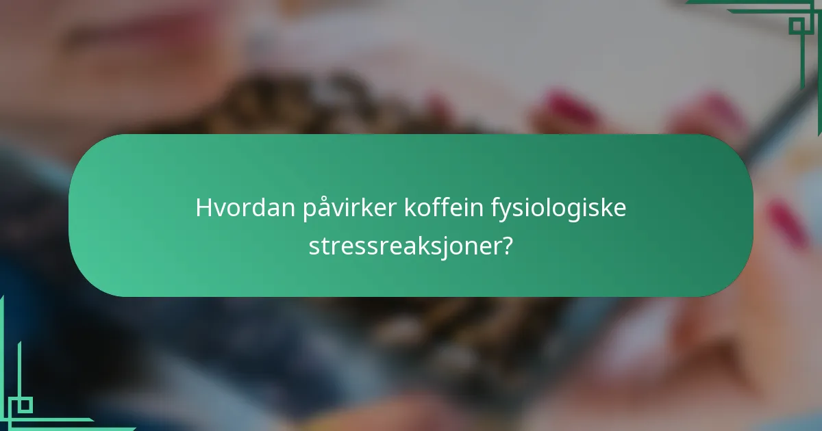 Hvordan påvirker koffein fysiologiske stressreaksjoner?