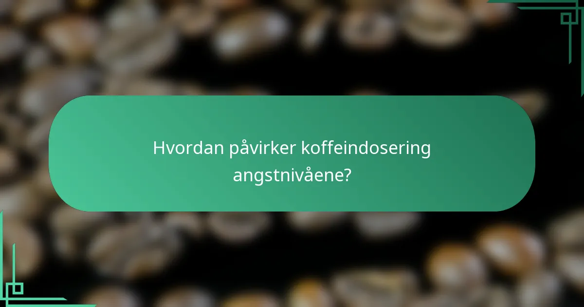 Hvordan påvirker koffeindosering angstnivåene?