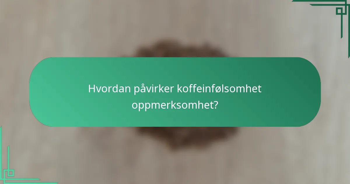 Hvordan påvirker koffeinfølsomhet oppmerksomhet?