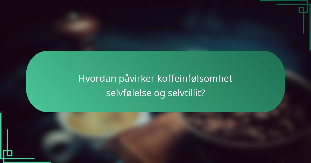 Hvordan påvirker koffeinfølsomhet selvfølelse og selvtillit?