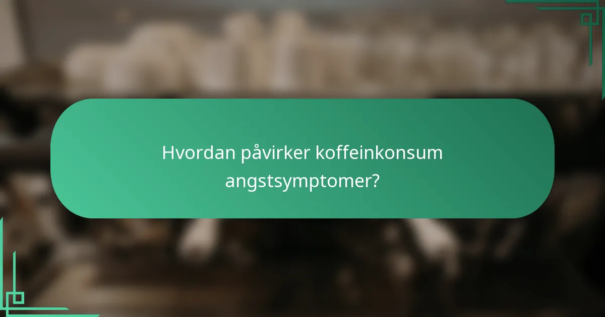 Hvordan påvirker koffeinkonsum angstsymptomer?