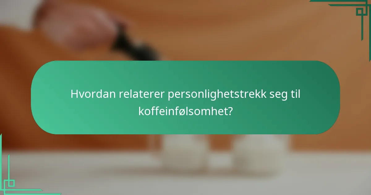 Hvordan relaterer personlighetstrekk seg til koffeinfølsomhet?