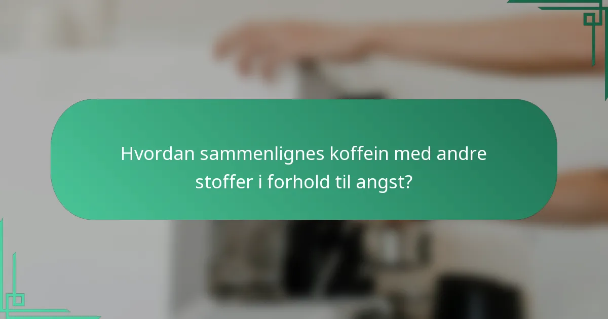 Hvordan sammenlignes koffein med andre stoffer i forhold til angst?