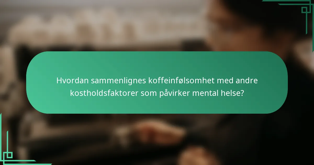 Hvordan sammenlignes koffeinfølsomhet med andre kostholdsfaktorer som påvirker mental helse?