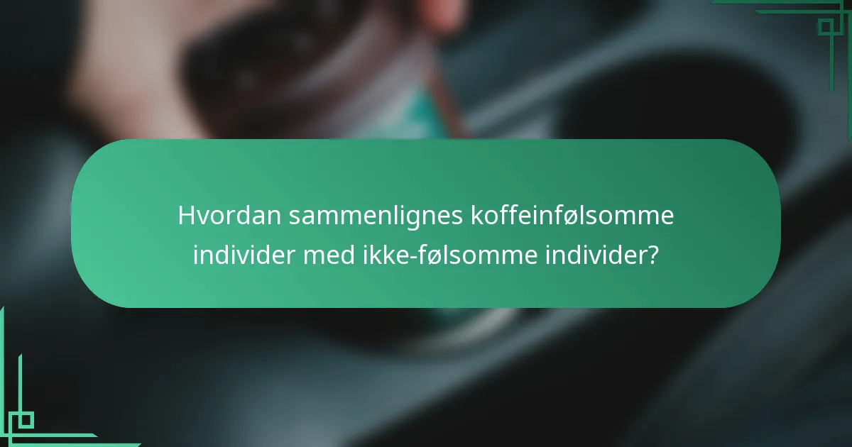 Hvordan sammenlignes koffeinfølsomme individer med ikke-følsomme individer?