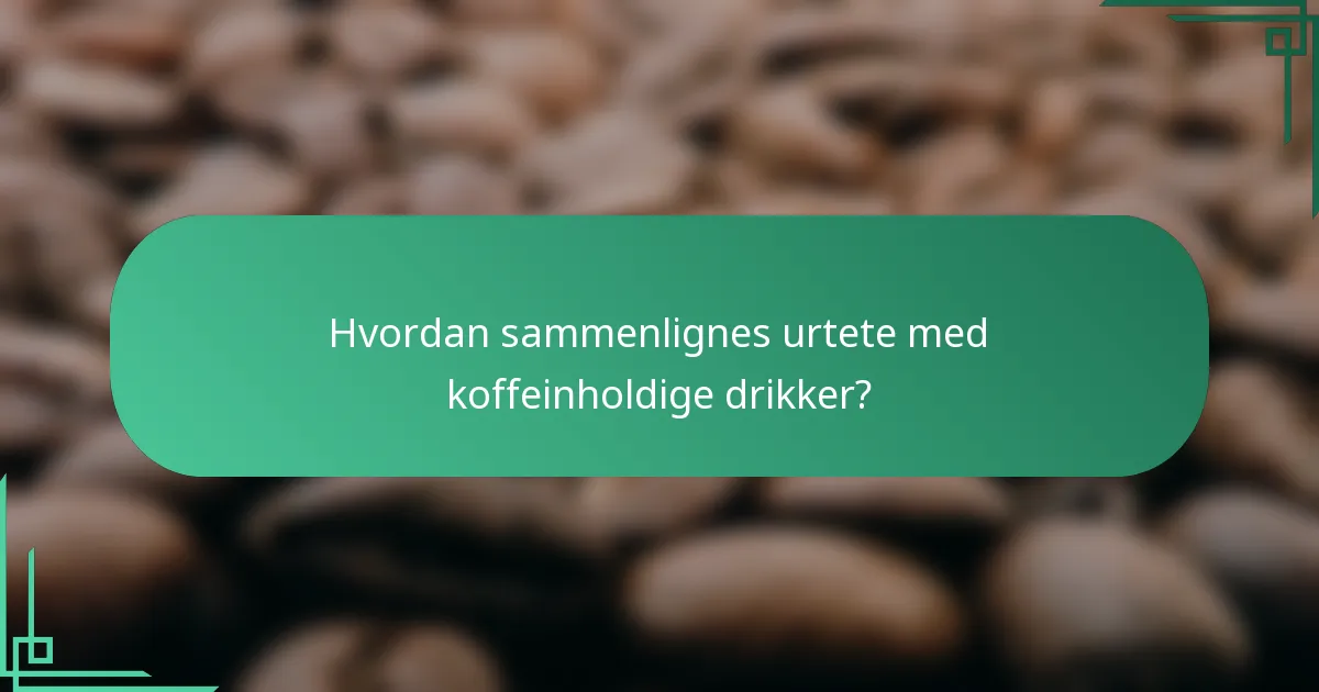 Hvordan sammenlignes urtete med koffeinholdige drikker?