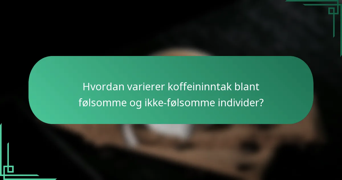 Hvordan varierer koffeininntak blant følsomme og ikke-følsomme individer?