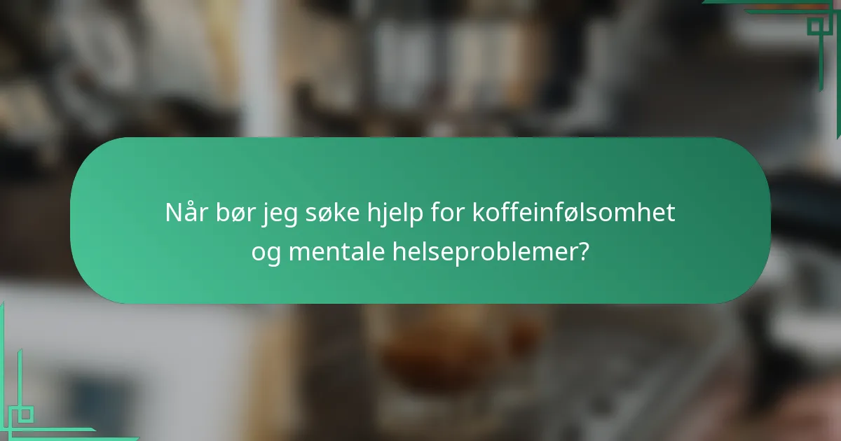Når bør jeg søke hjelp for koffeinfølsomhet og mentale helseproblemer?