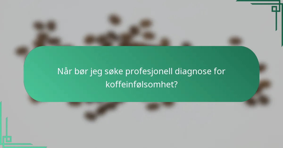 Når bør jeg søke profesjonell diagnose for koffeinfølsomhet?