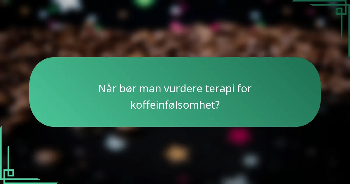 Når bør man vurdere terapi for koffeinfølsomhet?