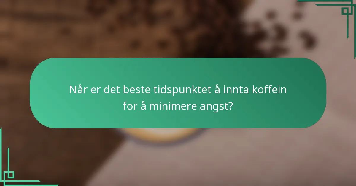 Når er det beste tidspunktet å innta koffein for å minimere angst?